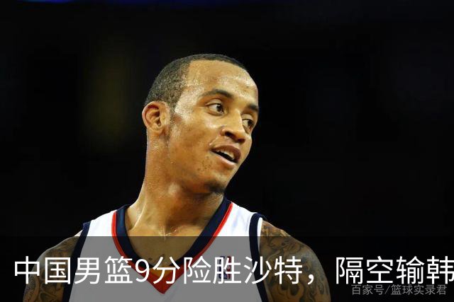 中国男篮9分险胜沙特，隔空输韩国，苏群再发声，拒谈青年队打亚运