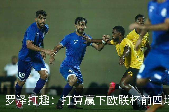 罗泽打趣：打算赢下欧联杯前四场，然后我们就不用再到处飞了